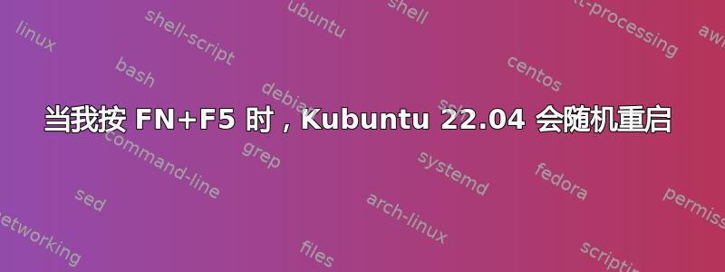 当我按 FN+F5 时，Kubuntu 22.04 会随机重启