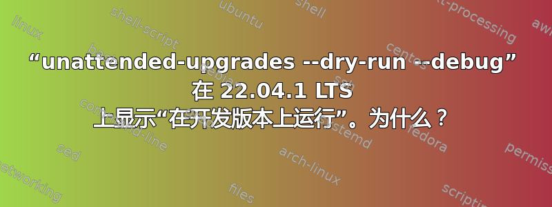 “unattended-upgrades --dry-run --debug” 在 22.04.1 LTS 上显示“在开发版本上运行”。为什么？