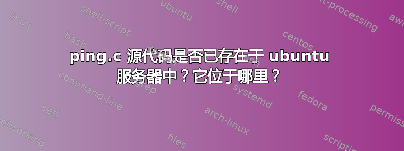 ping.c 源代码是否已存在于 ubuntu 服务器中？它位于哪里？