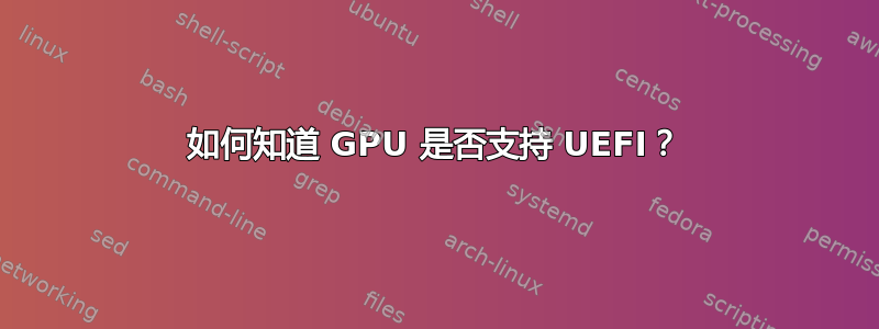 如何知道 GPU 是否支持 UEFI？