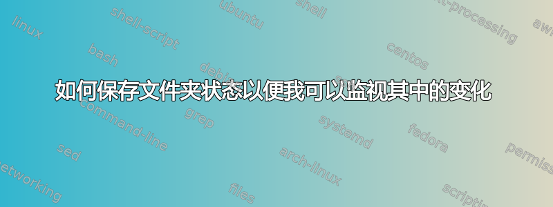 如何保存文件夹状态以便我可以监视其中的变化