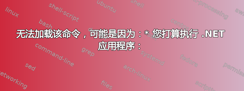 无法加载该命令，可能是因为：* 您打算执行 .NET 应用程序：