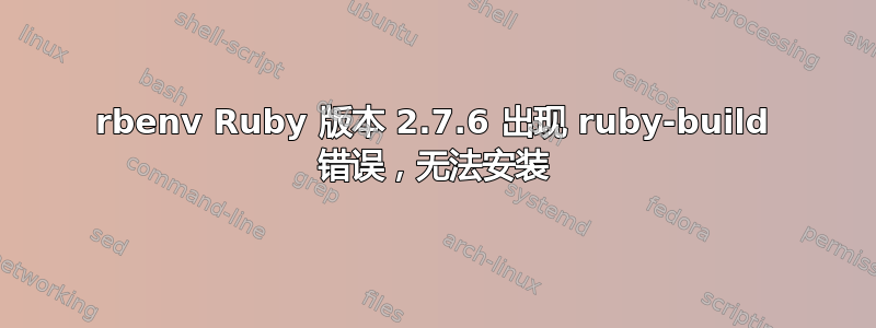 rbenv Ruby 版本 2.7.6 出现 ruby​​-build 错误，无法安装