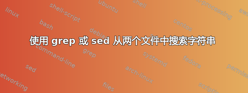 使用 grep 或 sed 从两个文件中搜索字符串