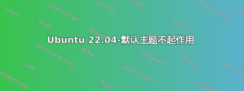 Ubuntu 22.04-默认主题不起作用