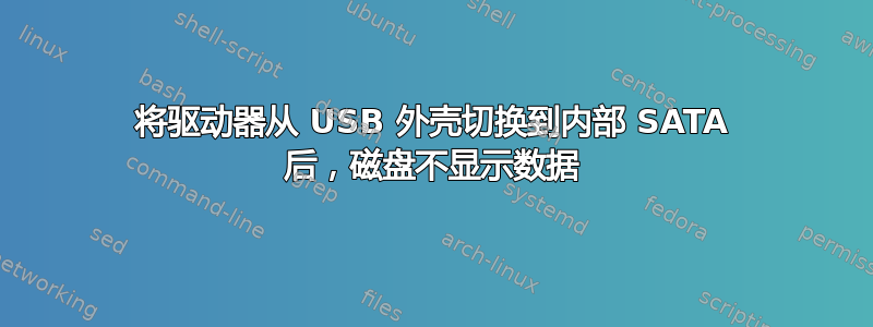 将驱动器从 USB 外壳切换到内部 SATA 后，磁盘不显示数据