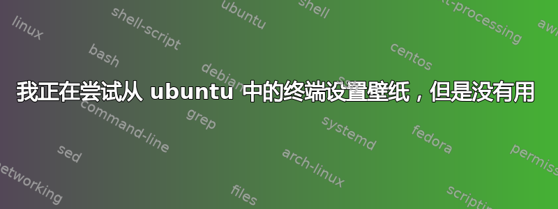 我正在尝试从 ubuntu 中的终端设置壁纸，但是没有用