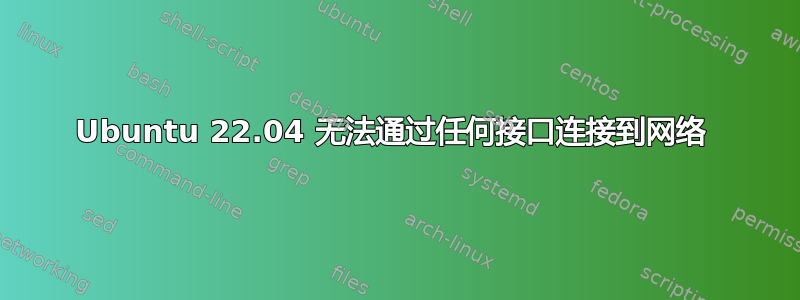 Ubuntu 22.04 无法通过任何接口连接到网络 