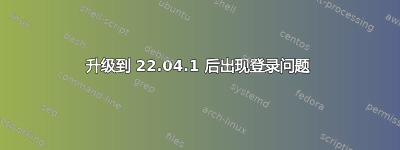 升级到 22.04.1 后出现登录问题