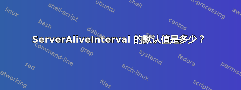 ServerAliveInterval 的默认值是多少？