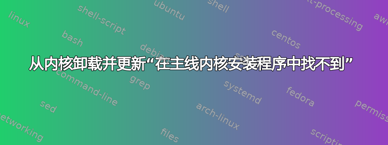 从内核卸载并更新“在主线内核安装程序中找不到”