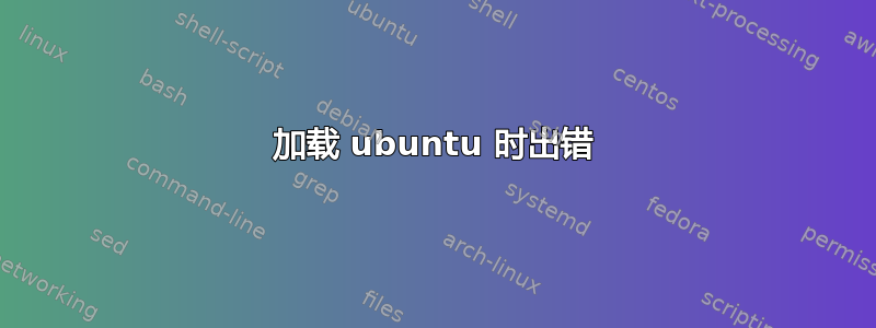 加载 ubuntu 时出错