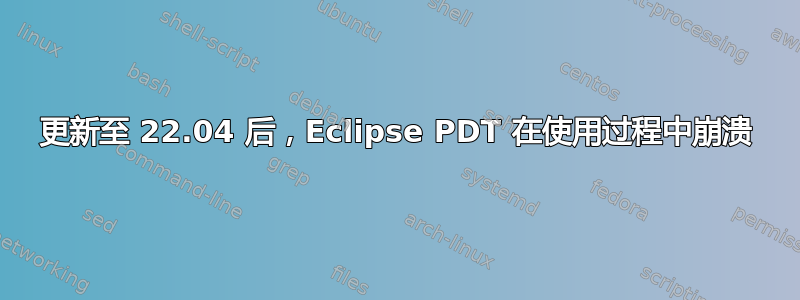 更新至 22.04 后，Eclipse PDT 在使用过程中崩溃