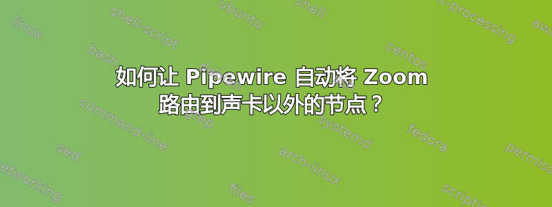 如何让 Pipewire 自动将 Zoom 路由到声卡以外的节点？