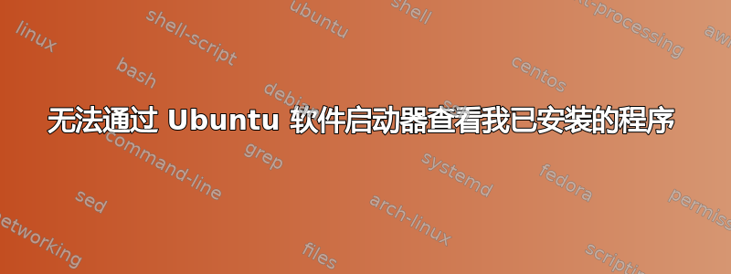 无法通过 Ubuntu 软件启动器查看我已安装的程序