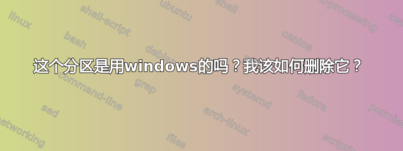 这个分区是用windows的吗？我该如何删除它？