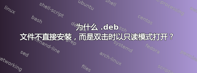 为什么 .deb 文件不直接安装，而是双击时以只读模式打开？