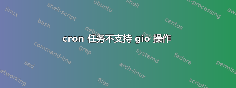 cron 任务不支持 gio 操作