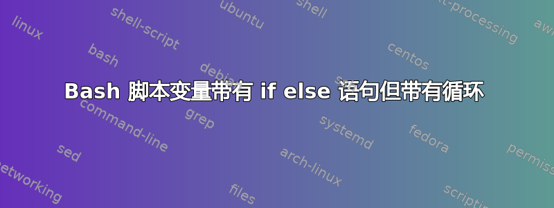 Bash 脚本变量带有 if else 语句但带有循环