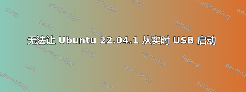 无法让 Ubuntu 22.04.1 从实时 USB 启动