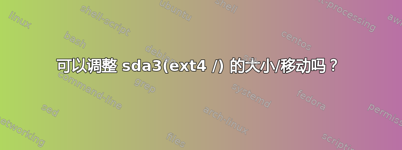 可以调整 sda3(ext4 /) 的大小/移动吗？