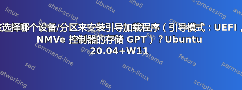 我应该选择哪个设备/分区来安装引导加载程序（引导模式：UEFI，带有 NMVe 控制器的存储 GPT）？Ubuntu 20.04+W11