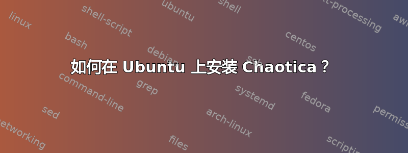 如何在 Ubuntu 上安装 Chaotica？