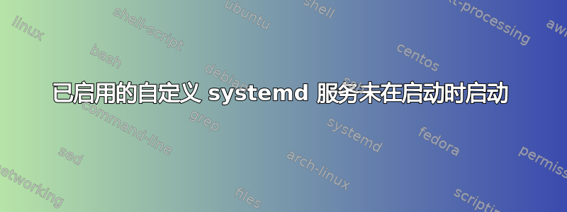 已启用的自定义 systemd 服务未在启动时启动