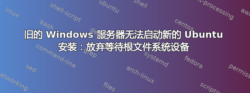 旧的 Windows 服务器无法启动新的 Ubuntu 安装：放弃等待根文件系统设备