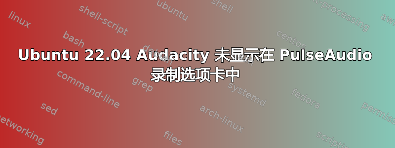 Ubuntu 22.04 Audacity 未显示在 PulseAudio 录制选项卡中