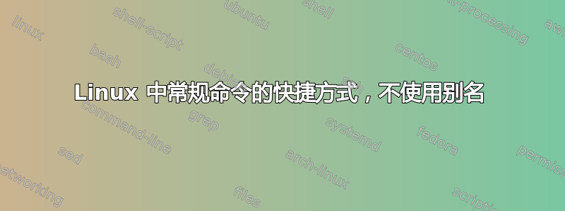 Linux 中常规命令的快捷方式，不使用别名