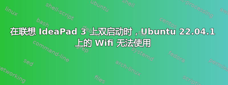 在联想 IdeaPad 3 上双启动时，Ubuntu 22.04.1 上的 Wifi 无法使用