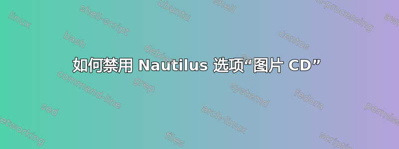 如何禁用 Nautilus 选项“图片 CD”