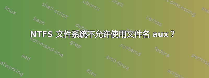 NTFS 文件系统不允许使用文件名 aux？