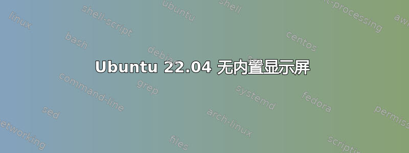 Ubuntu 22.04 无内置显示屏