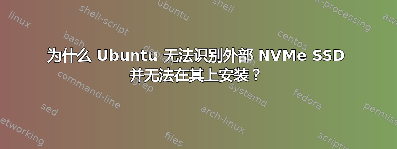 为什么 Ubuntu 无法识别外部 NVMe SSD 并无法在其上安装？