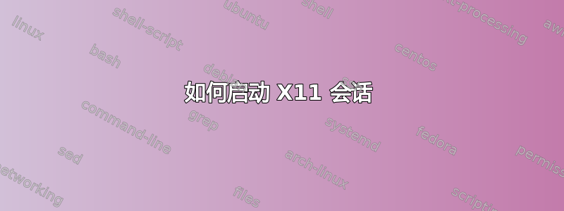 如何启动 X11 会话