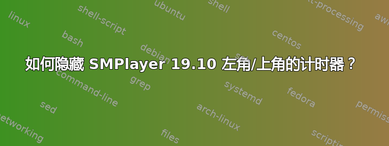 如何隐藏 SMPlayer 19.10 左角/上角的计时器？