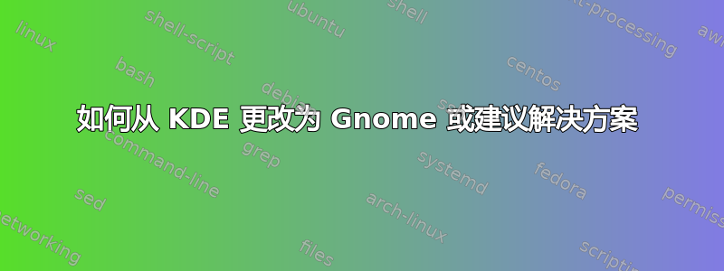 如何从 KDE 更改为 Gnome 或建议解决方案