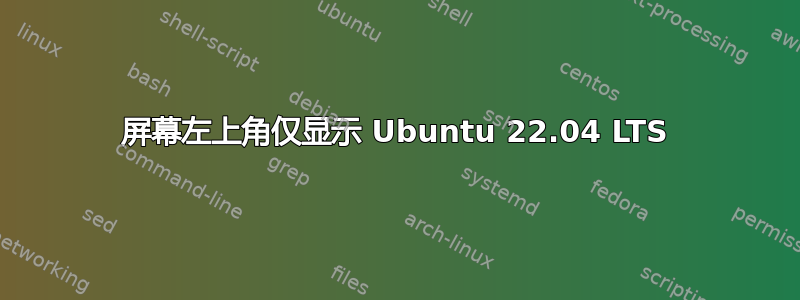 屏幕左上角仅显示 Ubuntu 22.04 LTS