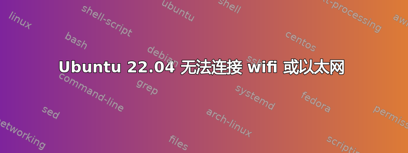 Ubuntu 22.04 无法连接 wifi 或以太网