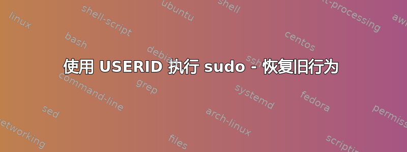 使用 USERID 执行 sudo - 恢复旧行为