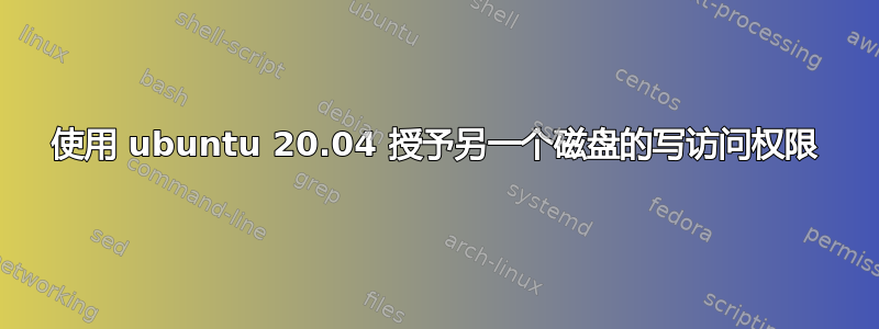 使用 ubuntu 20.04 授予另一个磁盘的写访问权限