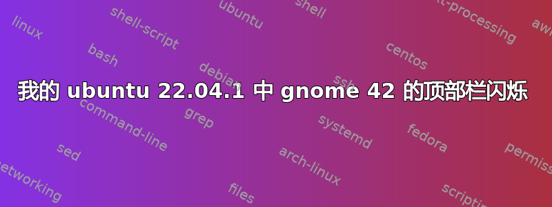 我的 ubuntu 22.04.1 中 gnome 42 的顶部栏闪烁