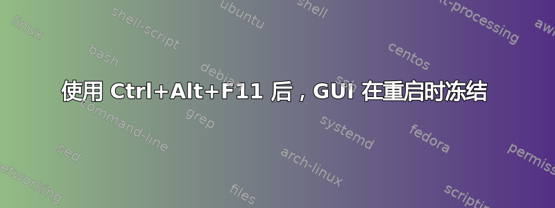 使用 Ctrl+Alt+F11 后，GUI 在重启时冻结