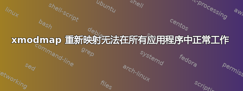 xmodmap 重新映射无法在所有应用程序中正常工作