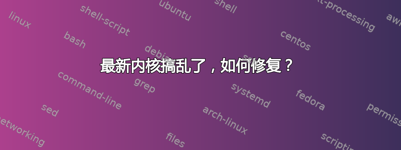 最新内核搞乱了，如何修复？