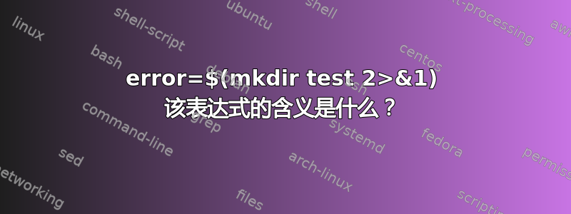 error=$(mkdir test 2>&1) 该表达式的含义是什么？