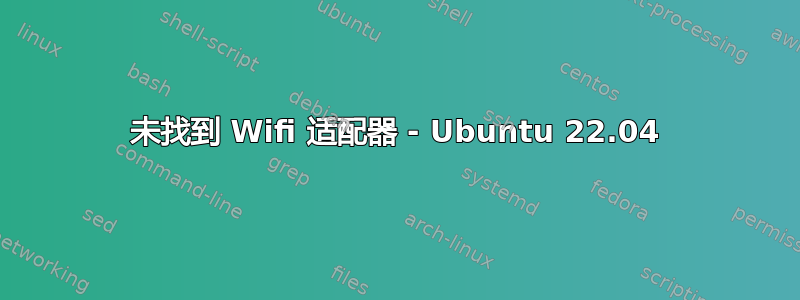 未找到 Wifi 适配器 - Ubuntu 22.04