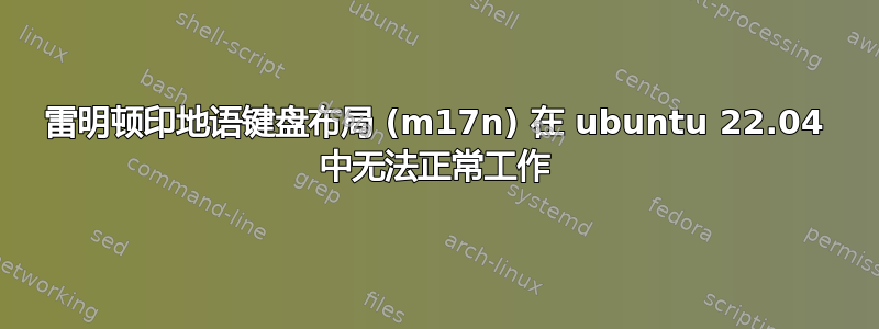 雷明顿印地语键盘布局 (m17n) 在 ubuntu 22.04 中无法正常工作